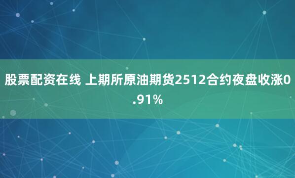 股票配资在线 上期所原油期货2512合约夜盘收涨0.91%