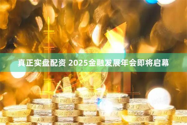 真正实盘配资 2025金融发展年会即将启幕