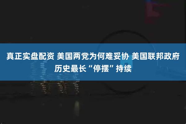 真正实盘配资 美国两党为何难妥协 美国联邦政府历史最长“停摆”持续