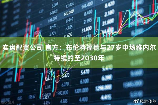实盘配资公司 官方：布伦特福德与27岁中场雅内尔特续约至2030年