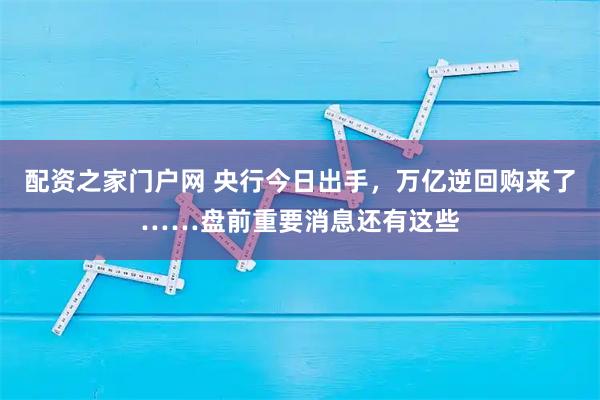 配资之家门户网 央行今日出手，万亿逆回购来了……盘前重要消息还有这些