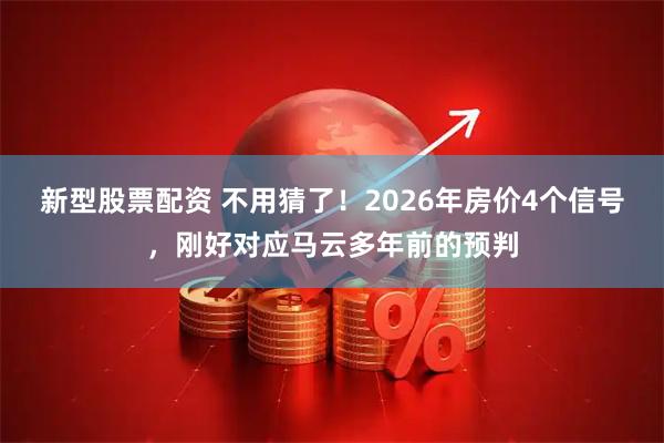 新型股票配资 不用猜了！2026年房价4个信号，刚好对应马云多年前的预判