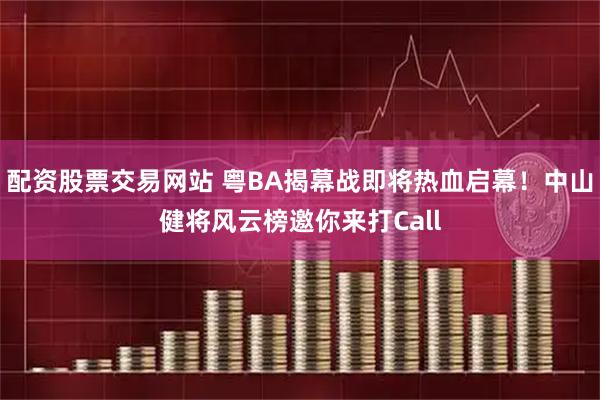 配资股票交易网站 粤BA揭幕战即将热血启幕！中山健将风云榜邀你来打Call