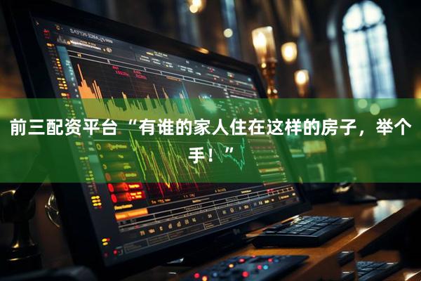 前三配资平台 “有谁的家人住在这样的房子，举个手！”