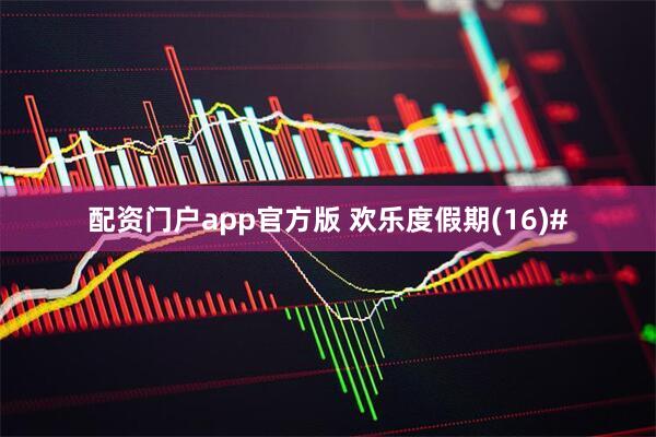 配资门户app官方版 欢乐度假期(16)#
