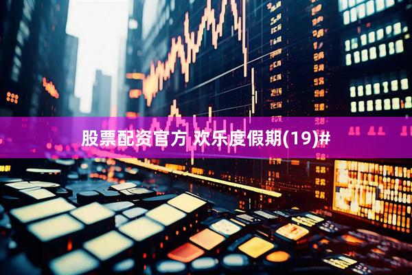 股票配资官方 欢乐度假期(19)#