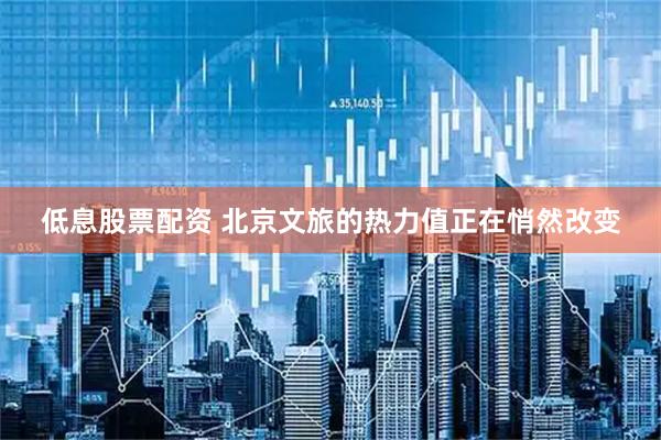 低息股票配资 北京文旅的热力值正在悄然改变