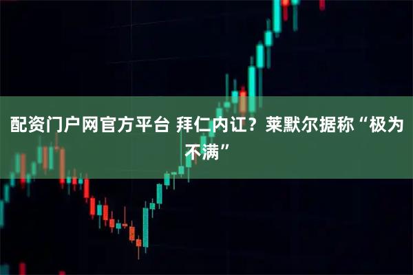 配资门户网官方平台 拜仁内讧？莱默尔据称“极为不满”